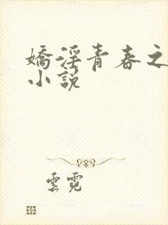 娇淫青春之放纵小说