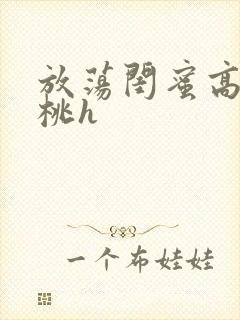 放荡闺蜜高h苏桃h