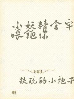 小妖精含牢了我喂饱你