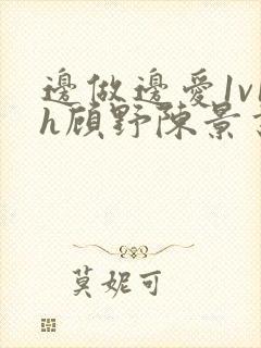 边做边爱1v1h顾野陈景书