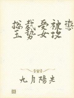 总裁受被惩罚戴玉势女攻