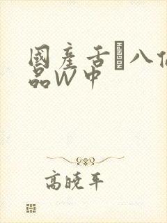 国产舌乚八伦偷品W中