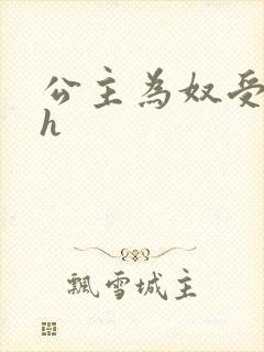 公主为奴受辱记h