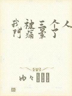 我被三个人开三门痛晕了