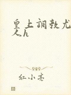 皇上调教尤物美人h