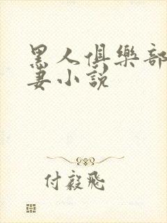 黑人俱乐部仑娇妻小说