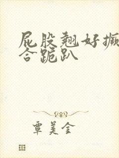 屁股翘好撅高迎合跪趴