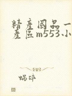 精产国品一二三产区m553小说