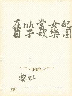 在nh当女配的日子娱乐圈