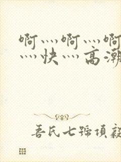 啊灬啊灬啊灬啊灬快灬高潮了