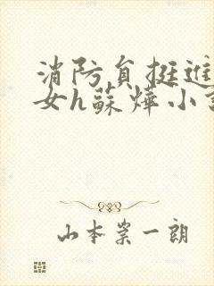 消防员挺进乖乖女h苏烨小说