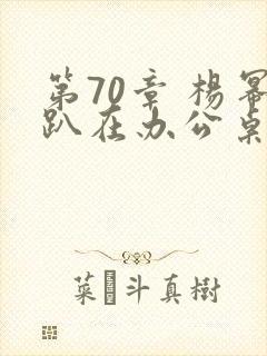 第70章 杨幂趴在办公桌