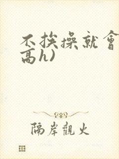 不挨操就会死(高h)