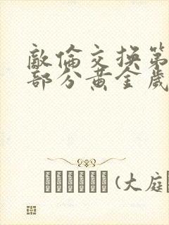 敌伦交换第10部分黄金岁月