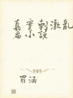 真实刺激乱13篇小说