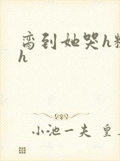 脔到她哭h粗话h