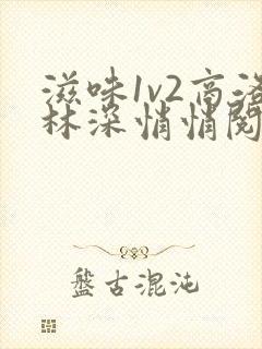 滋味1v2商洛林深悄悄阅读