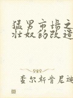 猛男市场之肌肉壮奴的改造