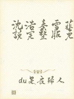 沈浩秦雪菲的小说完整版免费笔趣阁