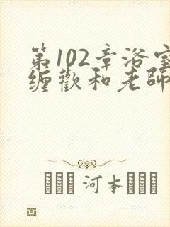 第102章浴室缠欢和老师小说