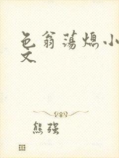 色翁荡熄小说全文