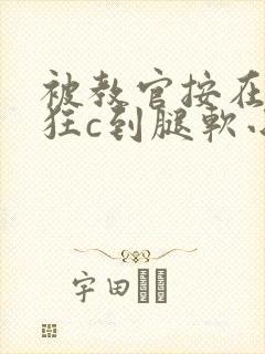 被教官按在寝室狂c到腿软小说