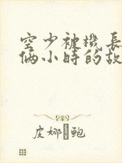 空少被机长狂躁俩小时的故事