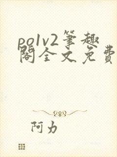 po1v2笔趣阁全文免费阅读