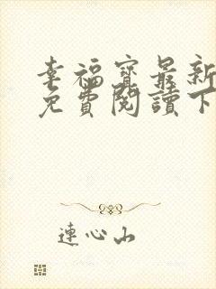 幸福宝最新章节免费阅读下载