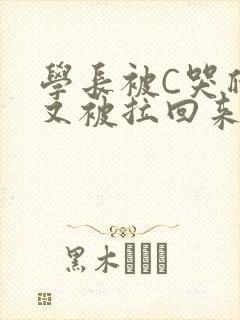学长被C哭爬走又被拉回来