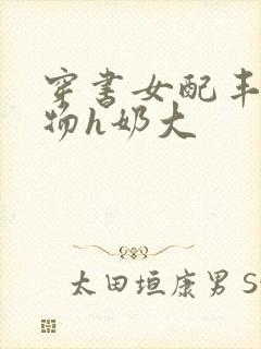 穿书女配丰满尤物h奶大