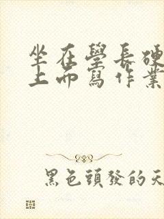 坐在学长硬硬的上面写作业