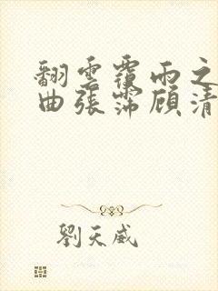 翻云覆雨之逐艳曲张霈顾清