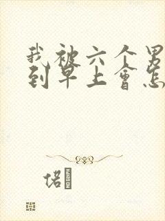 我被六个男人躁到早上会怎么样