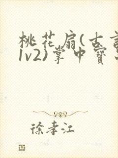 桃花扇(古言,1v2)掌中宝串串