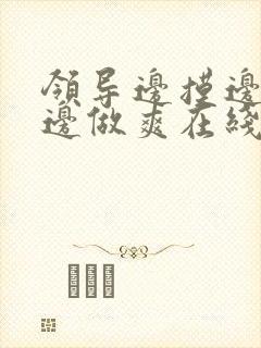 领导边摸边吃奶边做爽在线观看