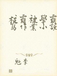 校霸被学霸压着写作业小说