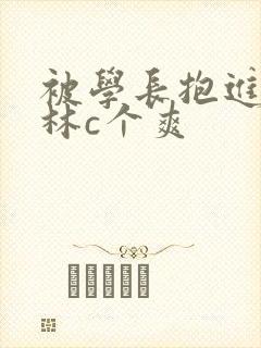 被学长抱进小树林c个爽