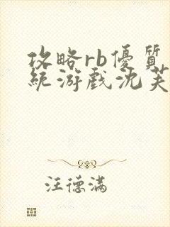 攻略rb优质系统游戏沈芙原文