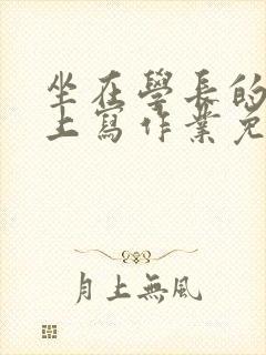 坐在学长的紫根上写作业免费阅读