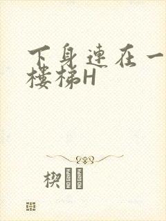 下身连在一起上楼梯H