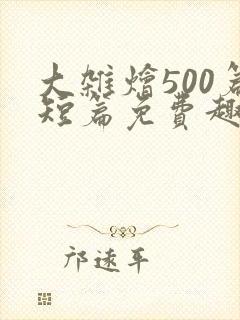 大杂烩500篇短篇免费趣笔阁在