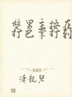 双男主按在怀里打巴掌打到哭