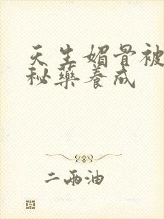 天生媚骨被爹娘秘药养成