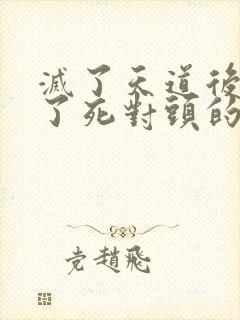 灭了天道后我成了死对头的师妹