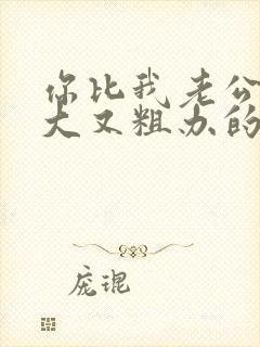 你比我老公的又大又粗办的还舒坦