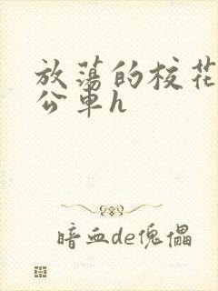 放荡的校花女友公车h