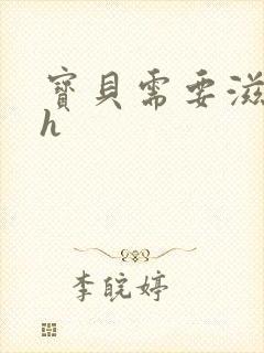 宝贝需要滋润了h