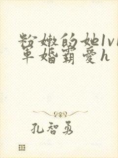 粉嫩的她1v1军婚霸爱h