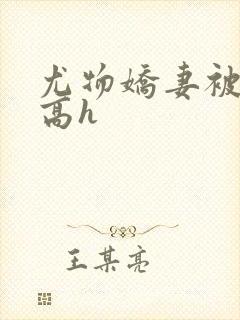 尤物娇妻被np高h